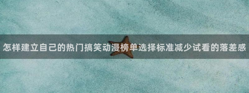 汗汗漫画高清阅读：怎样建立自己的热门搞笑动漫榜单选择标准减少试看的落差感配图