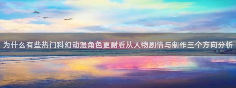 汗汗漫画今日热门：为什么有些热门科幻动漫角色更耐看从人物剧情与制作三个方向分析配图