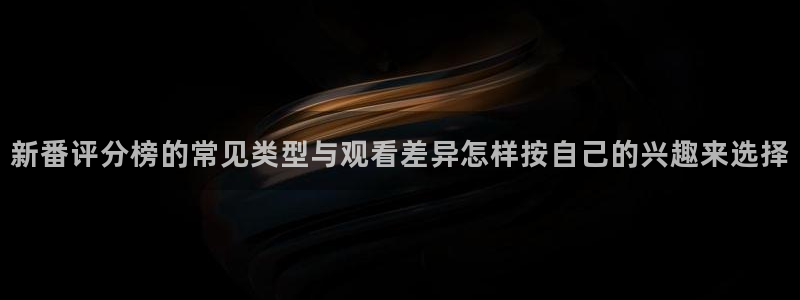 汗汗漫画手机阅读：新番评分榜的常见类型与观看差异怎样按自己的兴趣来选择配图