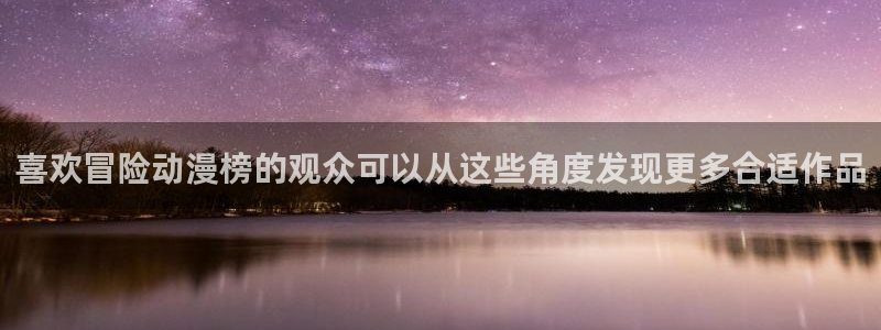 汗汗漫画全集在线阅读:喜欢冒险动漫榜的观众可以从这些角度发现更多合适作品配图