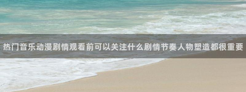 汗汗漫画手机网站：热门音乐动漫剧情观看前可以关注什么剧情节奏人物塑造都很重要配图