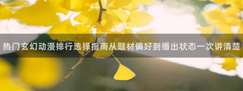 汗汗漫画免费在线:热门玄幻动漫排行选择指南从题材偏好到播出状态一次讲清楚配图