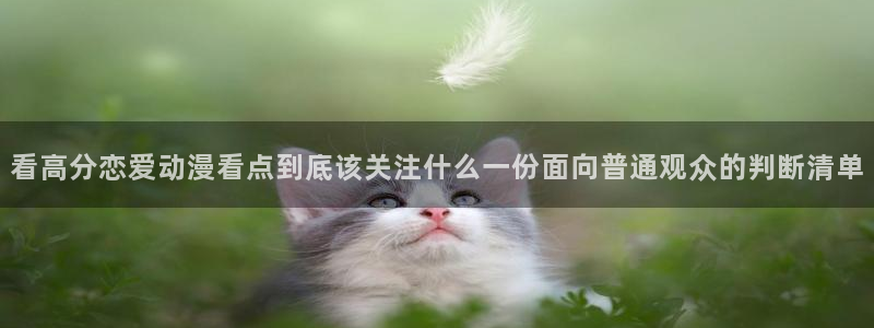 汗汗漫画在线中文：看高分恋爱动漫看点到底该关注什么一份面向普通观众的判断清单配图