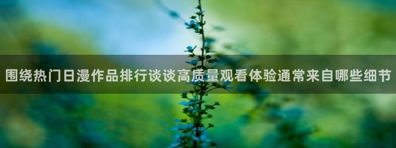 汗汗漫画最新连载：围绕热门日漫作品排行谈谈高质量观看体验通常来自哪些细节配图