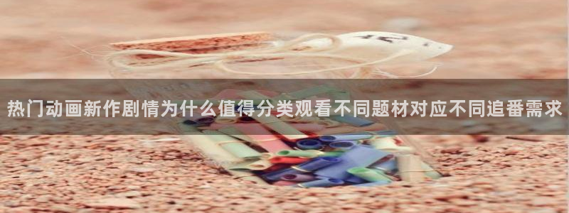 汗汗漫画完结榜单：热门动画新作剧情为什么值得分类观看不同题材对应不同追番需求配图