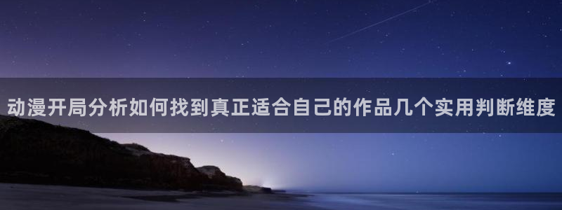 汗汗漫画在线大全阅读:动漫开局分析如何找到真正适合自己的作品几个实用判断维度配图