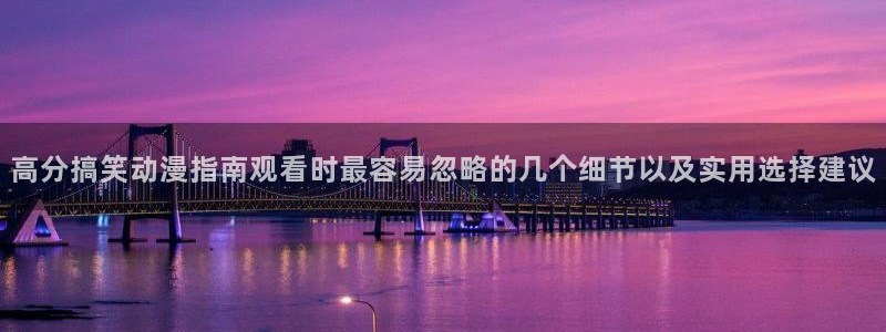 汗汗漫画全部章节:高分搞笑动漫指南观看时最容易忽略的几个细节以及实用选择建议配图