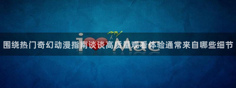 汗汗漫画阅读网:围绕热门奇幻动漫指南谈谈高质量观看体验通常来自哪些细节配图