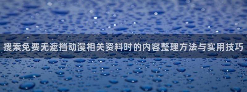 汗汗漫画中文版:搜索免费无遮挡动漫相关资料时的内容整理方法与实用技巧配图