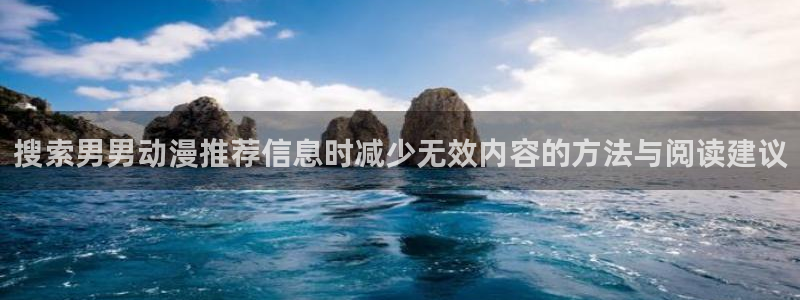 汗汗漫画完整版:搜索男男动漫推荐信息时减少无效内容的方法与阅读建议配图
