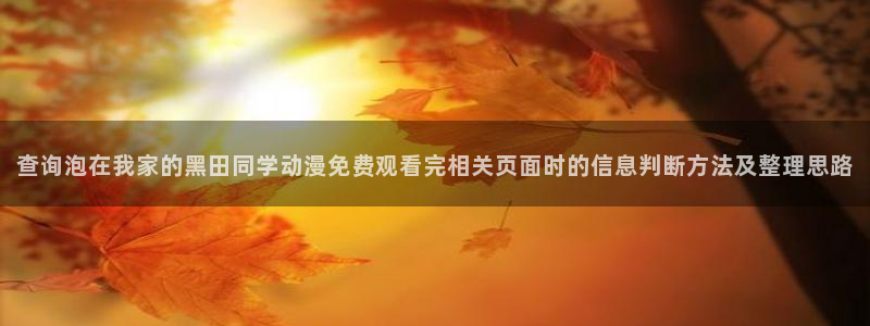 汗汗漫画热门排行榜:查询泡在我家的黑田同学动漫免费观看完相关页面时的信息判断方法及整理思路配图