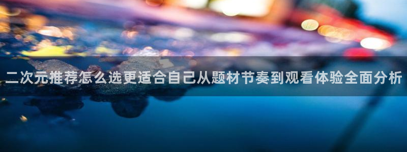 汗汗漫画高清:二次元推荐怎么选更适合自己从题材节奏到观看体验全面分析配图