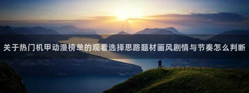 汗汗漫画手机免费阅读：关于热门机甲动漫榜单的观看选择思路题材画风剧情与节奏怎么判断配图