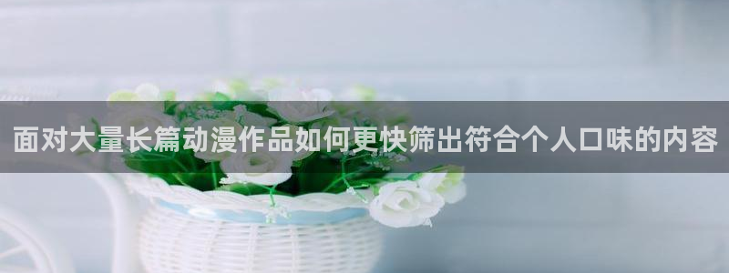 汗汗漫画网:面对大量长篇动漫作品如何更快筛出符合个人口味的内容配图