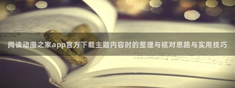 汗汗漫画全集:阅读动漫之家app官方下载主题内容时的整理与核对思路与实用技巧配图