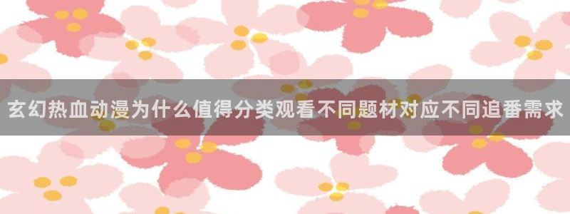 汗汗漫画新作推荐：玄幻热血动漫为什么值得分类观看不同题材对应不同追番需求配图