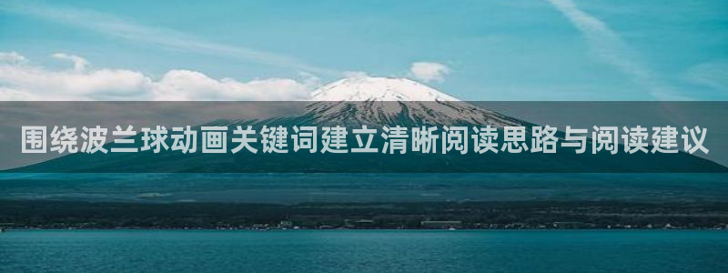 汗汗漫画在线大全免费阅读:围绕波兰球动画关键词建立清晰阅读思路与阅读建议配图
